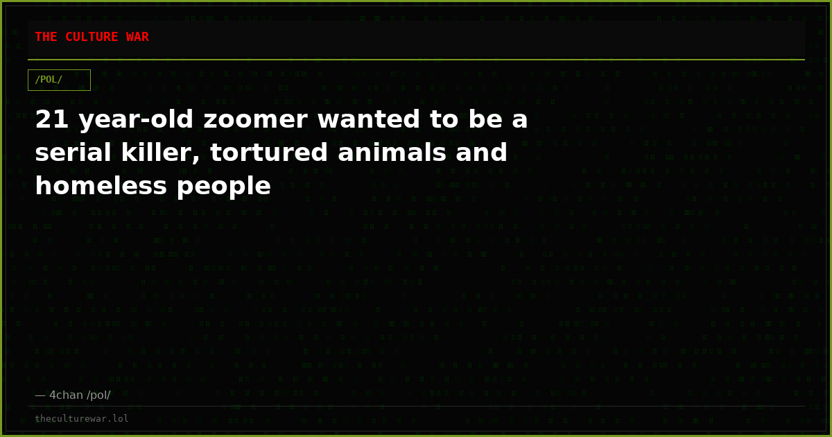21 year-old zoomer wanted to be a serial killer, tortured animals and homeless people