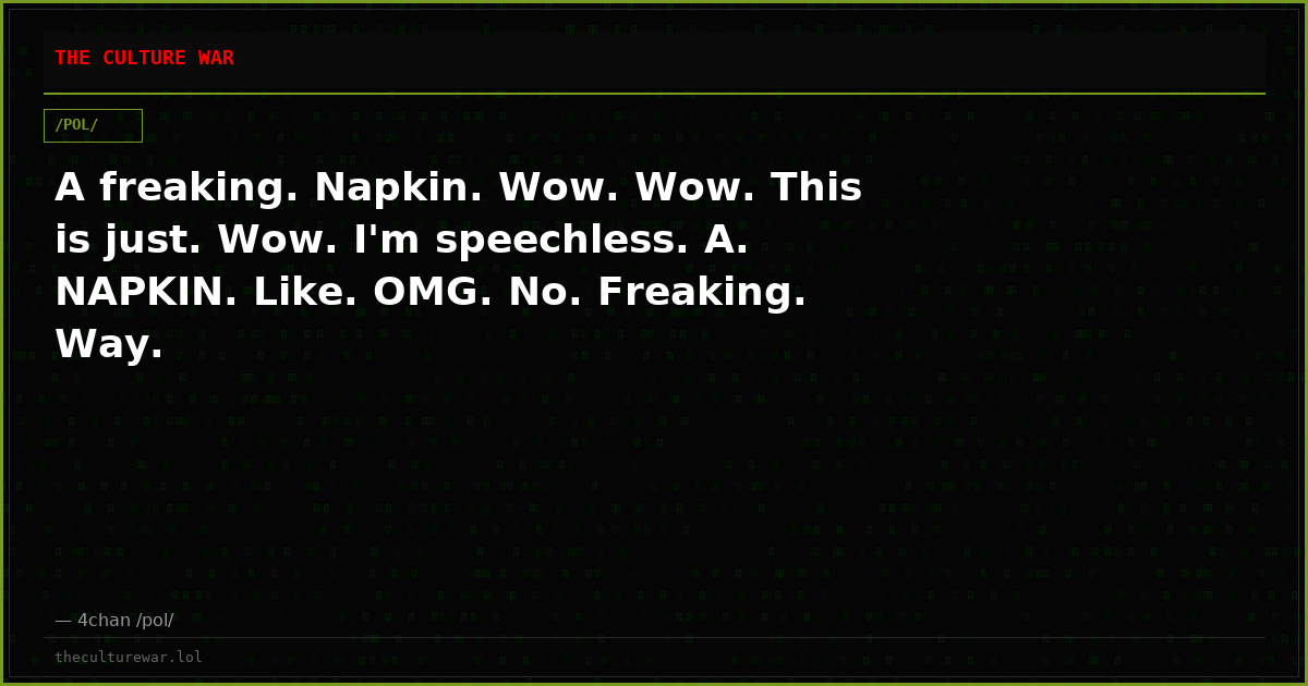 A freaking. Napkin. Wow. Wow. This is just. Wow. I'm speechless. A. NAPKIN. Like. OMG. No. Freaking. Way.