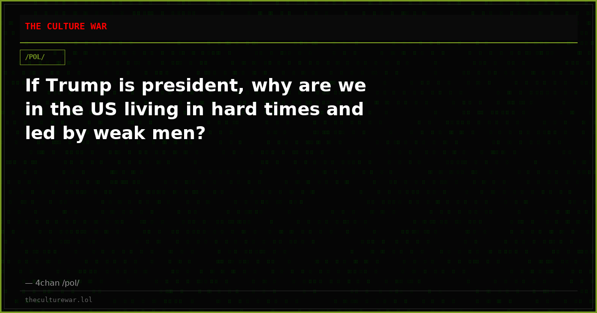 If Trump is president, why are we in the US living in hard times and led by weak men?