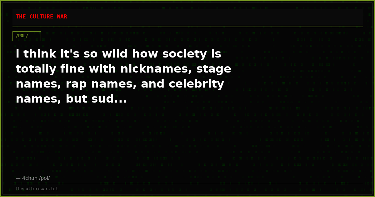 i think it's so wild how society is totally fine with nicknames, stage names, rap names, and celebrity names, but sud...