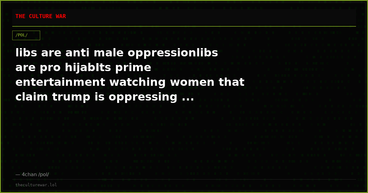 libs are anti male oppressionlibs are pro hijabIts prime entertainment watching women that claim trump is oppressing ...