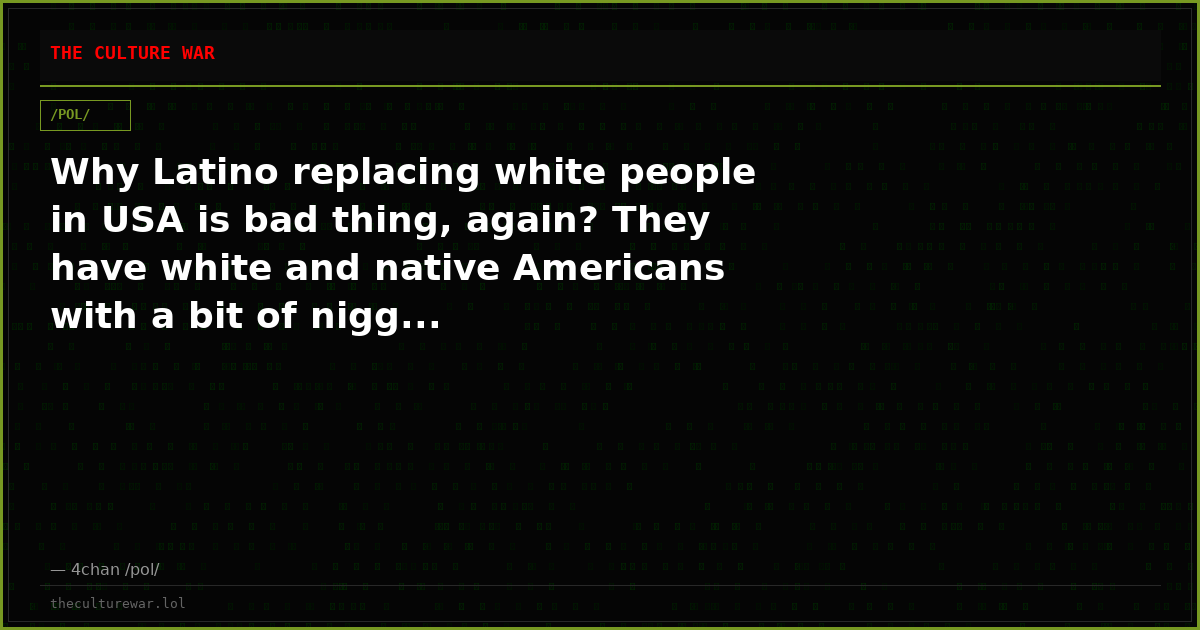 Why Latino replacing white people in USA is bad thing, again? They have white and native Americans with a bit of nigg...