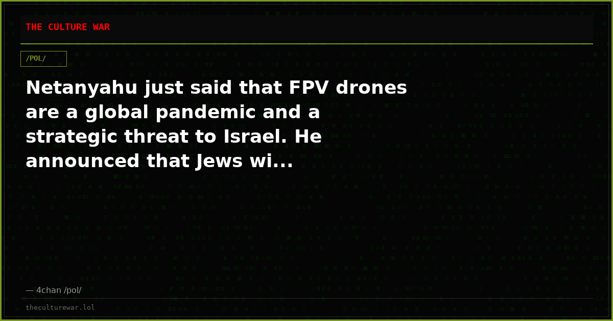 Netanyahu just said that FPV drones are a global pandemic and a strategic threat to Israel. He announced that Jews wi...