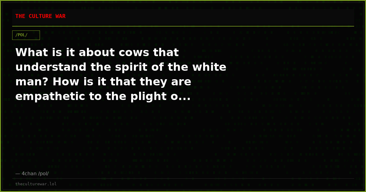 What is it about cows that understand the spirit of the white man? How is it that they are empathetic to the plight o...