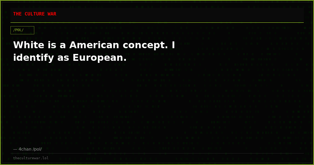 White is a American concept. I identify as European.