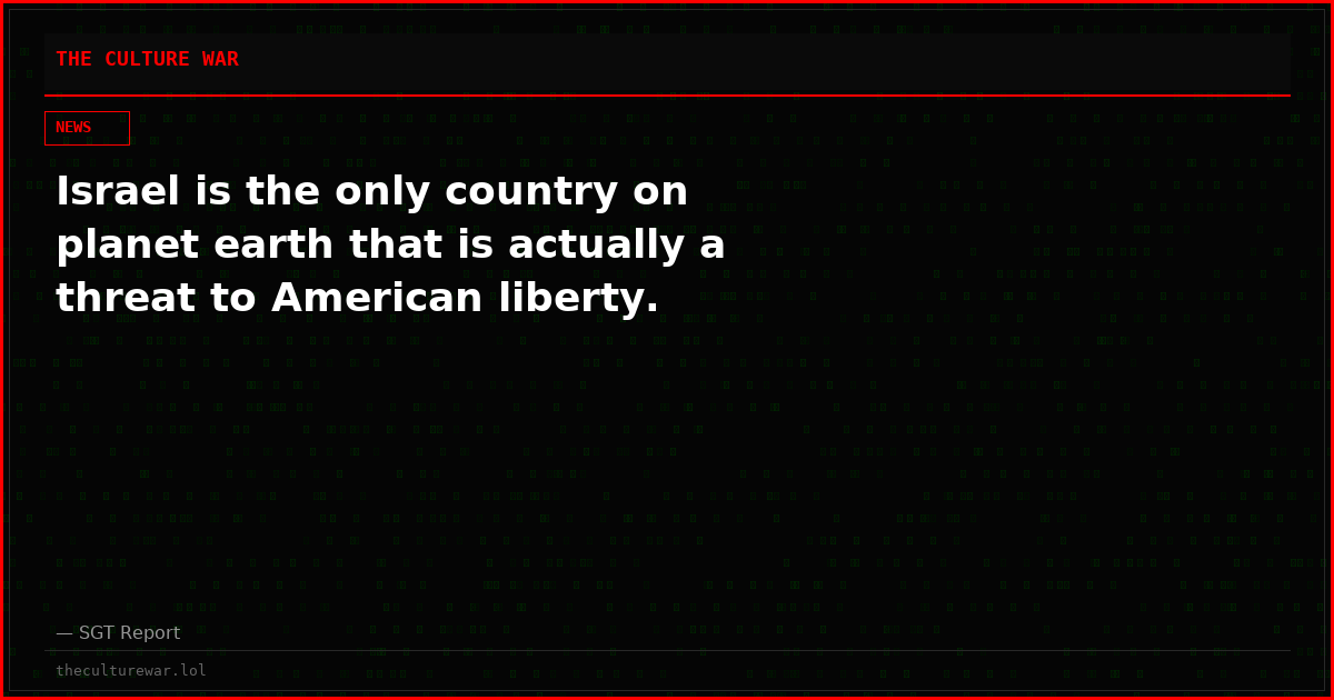 Israel is the only country on planet earth that is actually a threat to American liberty.