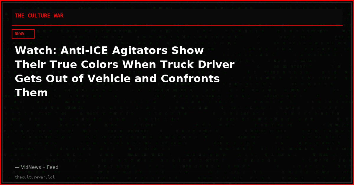 Watch: Anti-ICE Agitators Show Their True Colors When Truck Driver Gets Out of Vehicle and Confronts Them
