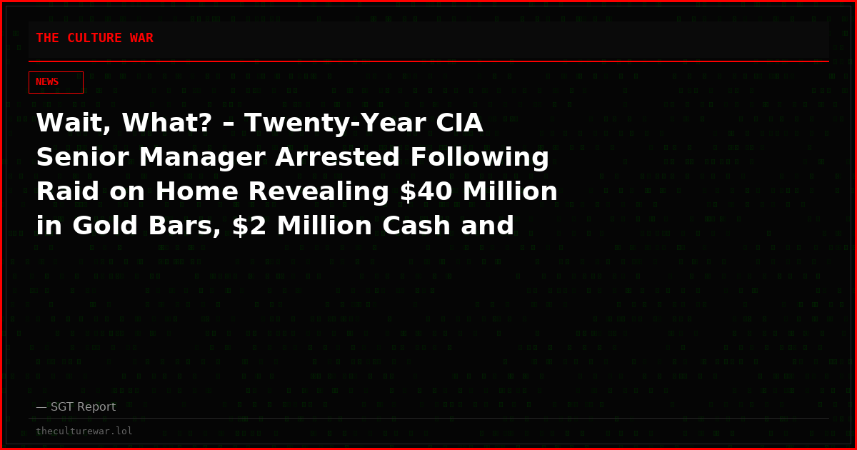 Wait, What? – Twenty-Year CIA Senior Manager Arrested Following Raid on Home Revealing $40 Million in Gold Bars, $2 Million Cash and 35 Rolexes