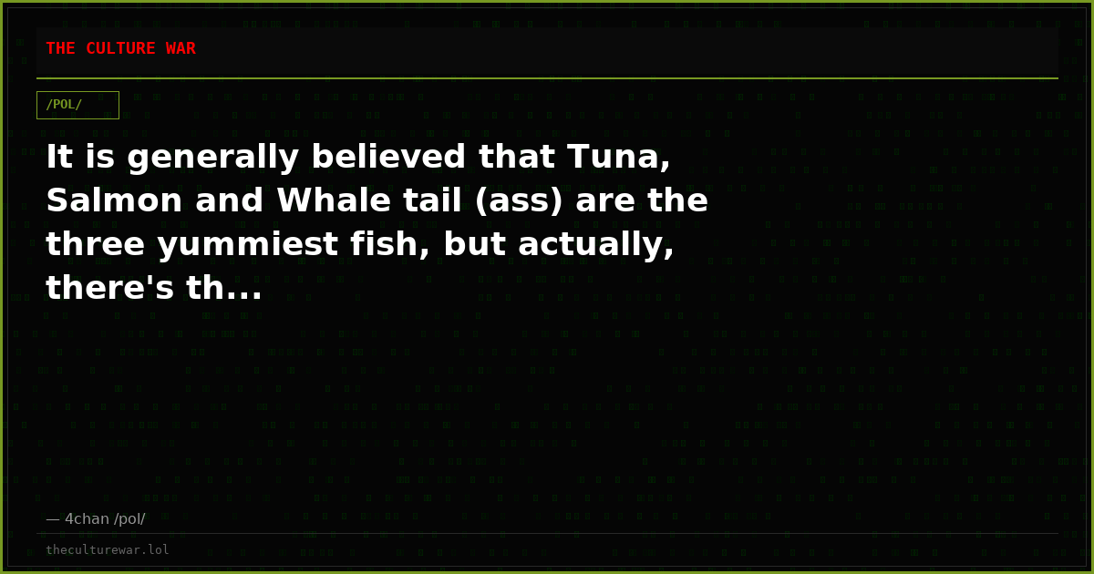 It is generally believed that Tuna, Salmon and Whale tail (ass) are the three yummiest fish, but actually, there's th...