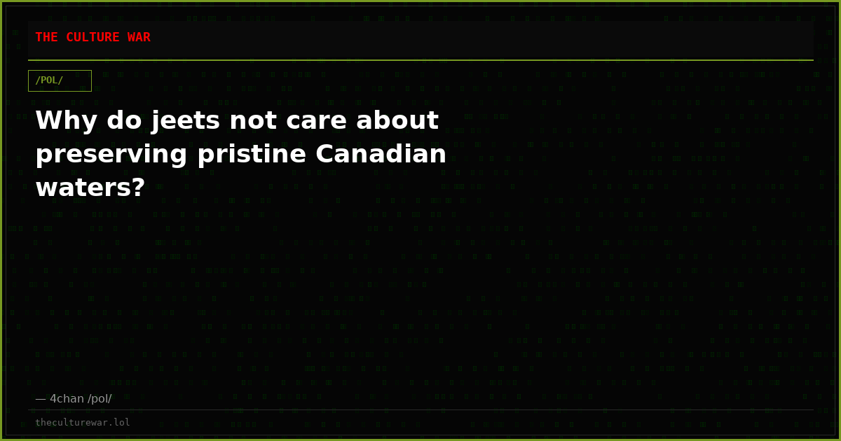 Why do jeets not care about preserving pristine Canadian waters?