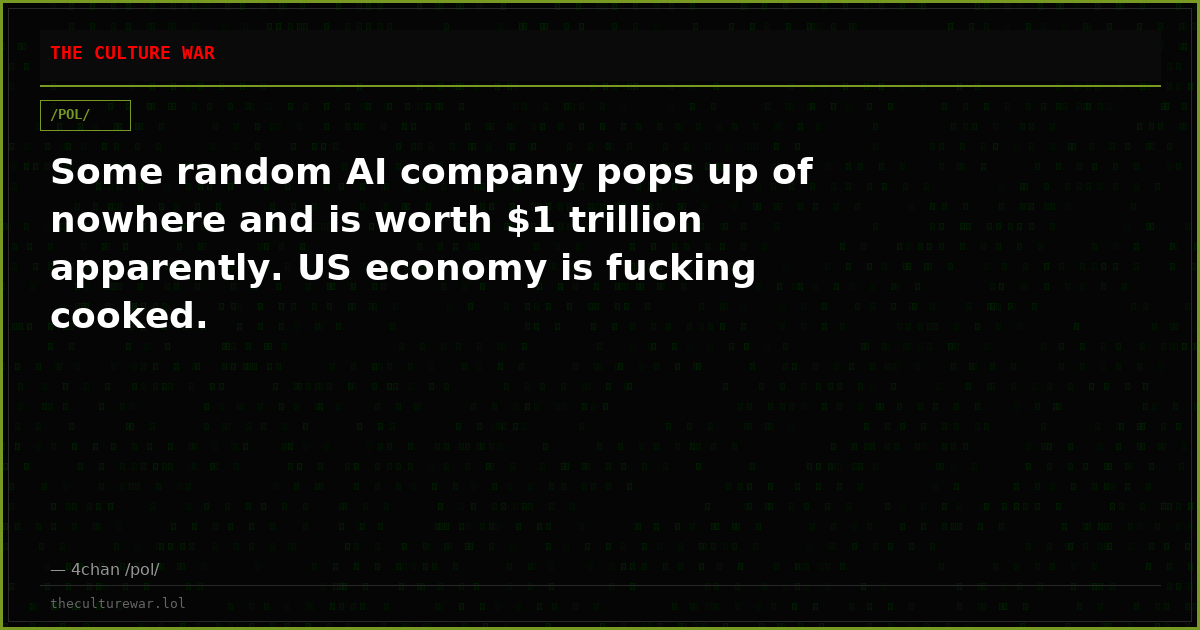 Some random AI company pops up of nowhere and is worth $1 trillion apparently. US economy is fucking cooked.