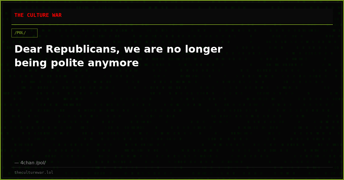 Dear Republicans, we are no longer being polite anymore