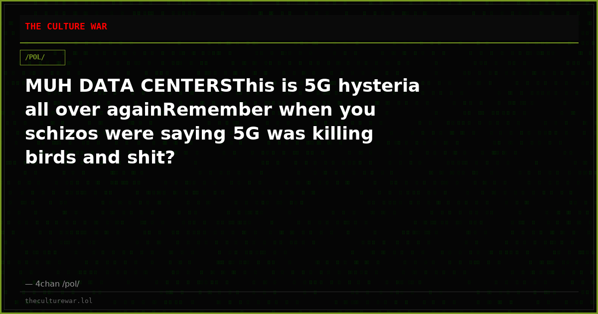 MUH DATA CENTERSThis is 5G hysteria all over againRemember when you schizos were saying 5G was killing birds and shit?