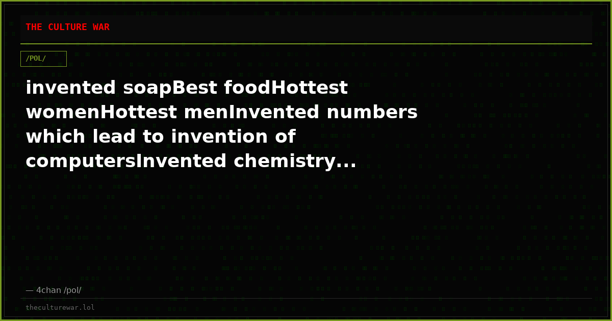 invented soapBest foodHottest womenHottest menInvented numbers which lead to invention of computersInvented chemistry...