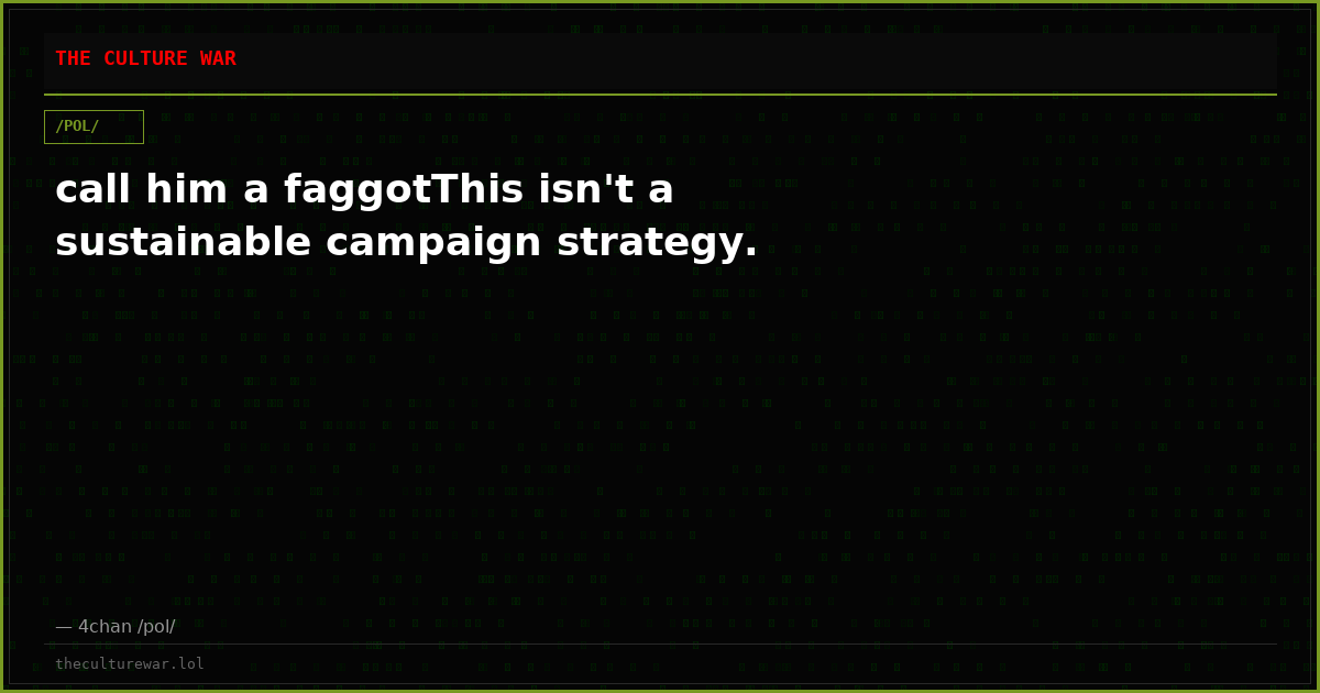 call him a faggotThis isn't a sustainable campaign strategy.