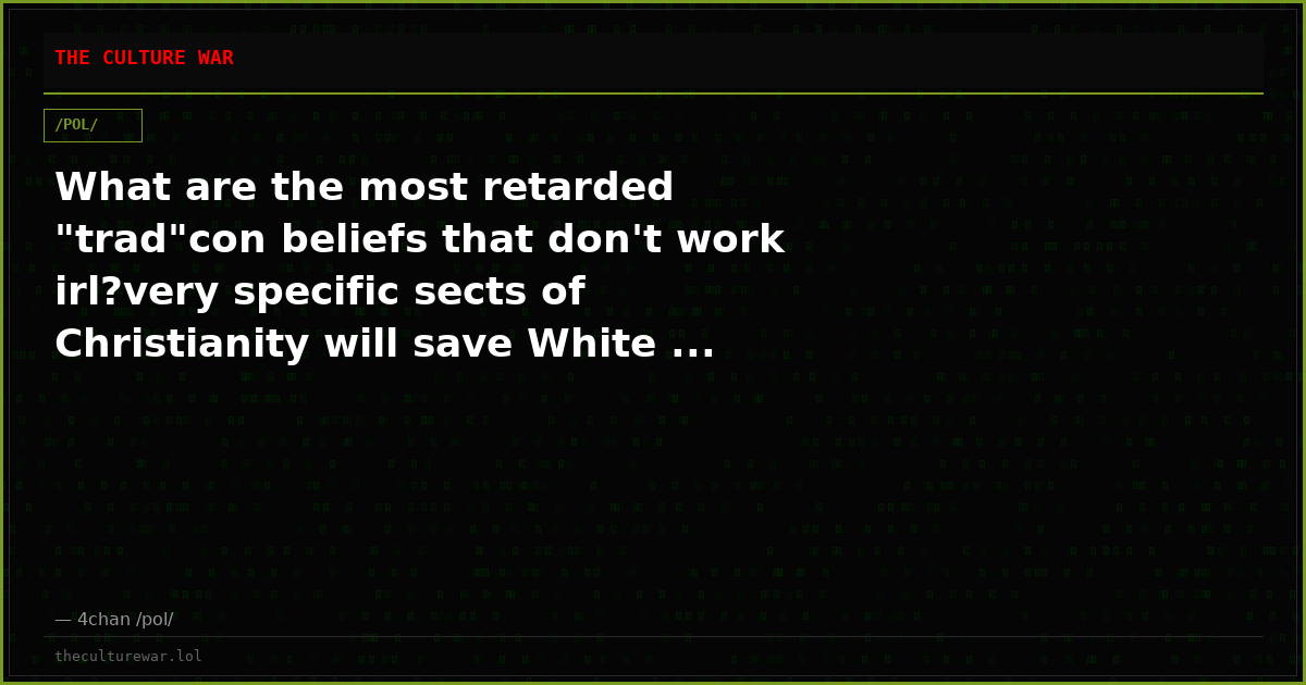 What are the most retarded "trad"con beliefs that don't work irl?very specific sects of Christianity will save White ...