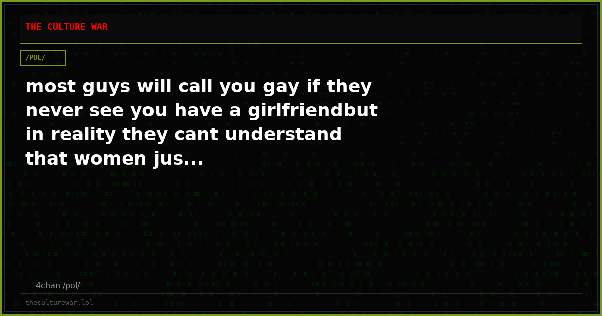 most guys will call you gay if they never see you have a girlfriendbut in reality they cant understand that women jus...