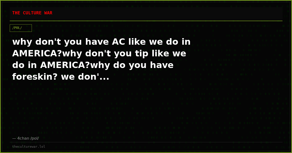 why don't you have AC like we do in AMERICA?why don't you tip like we do in AMERICA?why do you have foreskin? we don'...