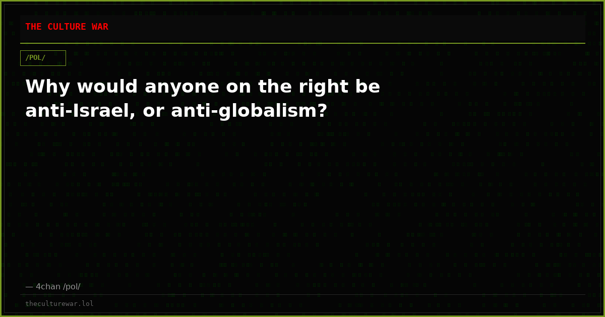 Why would anyone on the right be anti-Israel, or anti-globalism?