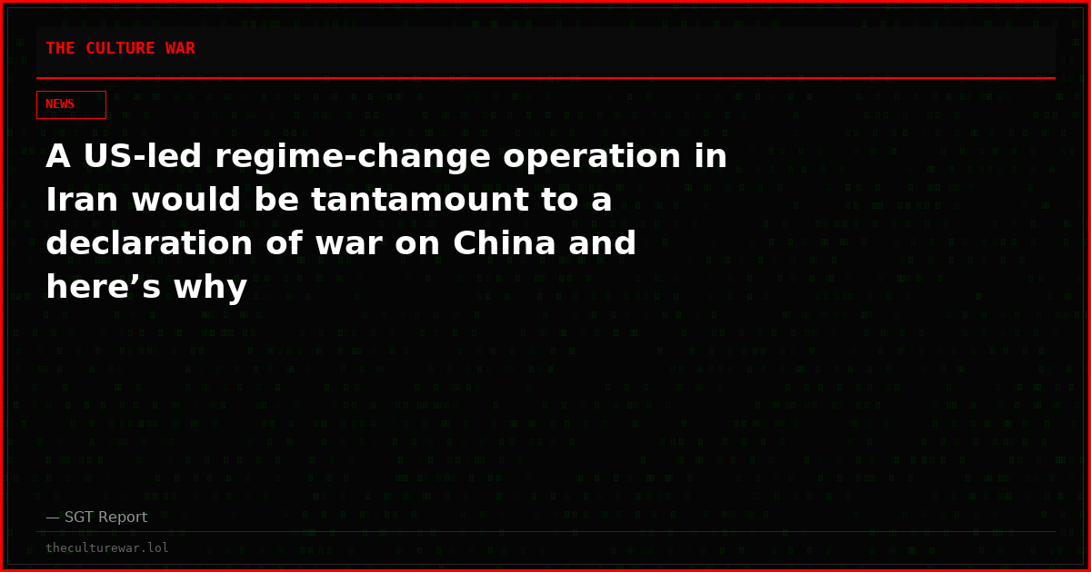 A US-led regime-change operation in Iran would be tantamount to a declaration of war on China and here’s why