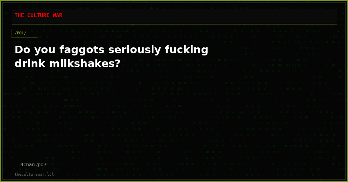 Do you faggots seriously fucking drink milkshakes?