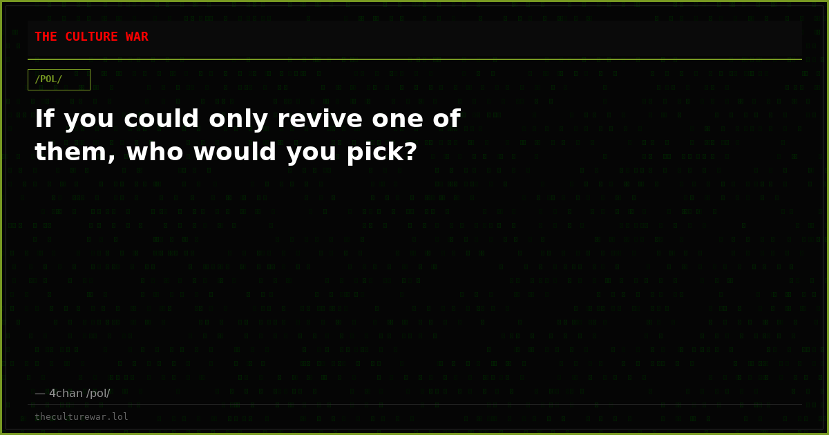 If you could only revive one of them, who would you pick?