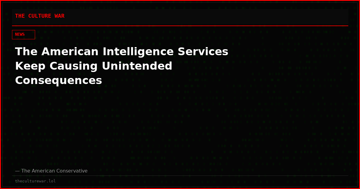 The American Intelligence Services Keep Causing Unintended Consequences