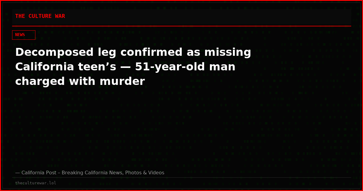 Decomposed leg confirmed as missing California teen’s — 51-year-old man charged with murder