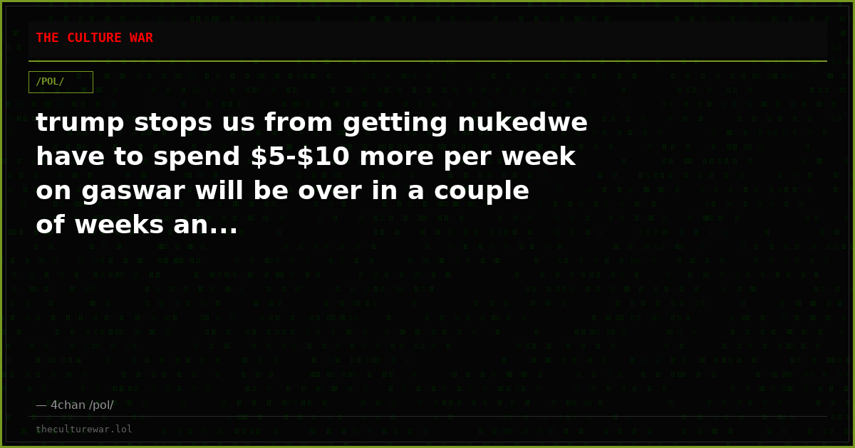 trump stops us from getting nukedwe have to spend $5-$10 more per week on gaswar will be over in a couple of weeks an...