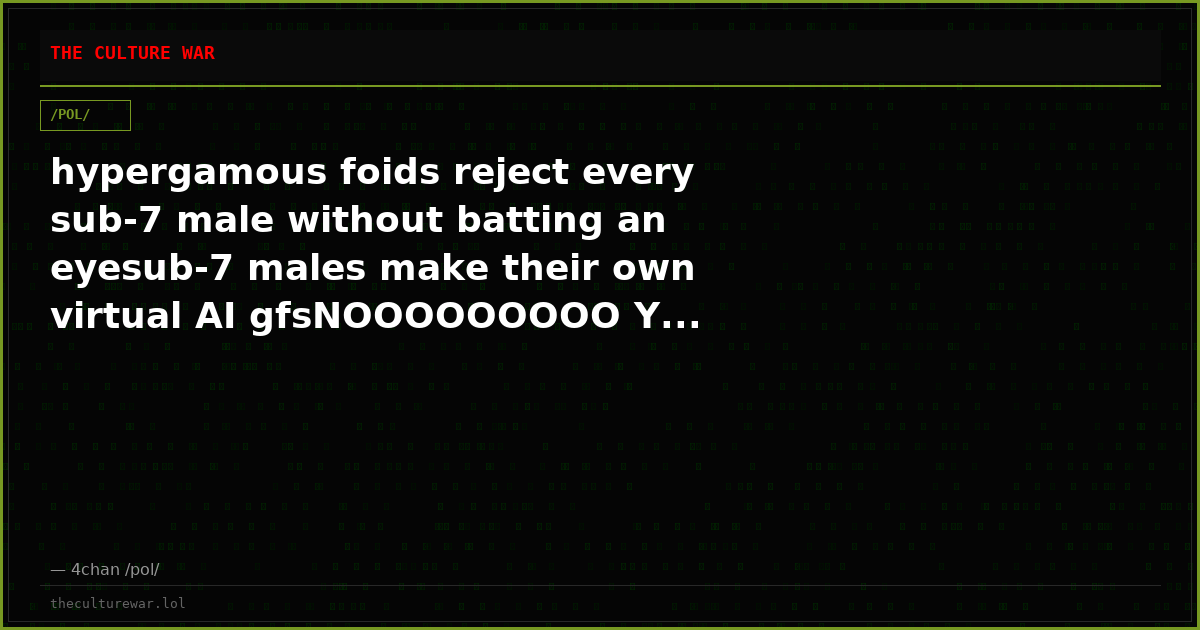hypergamous foids reject every sub-7 male without batting an eyesub-7 males make their own virtual AI gfsNOOOOOOOOO Y...