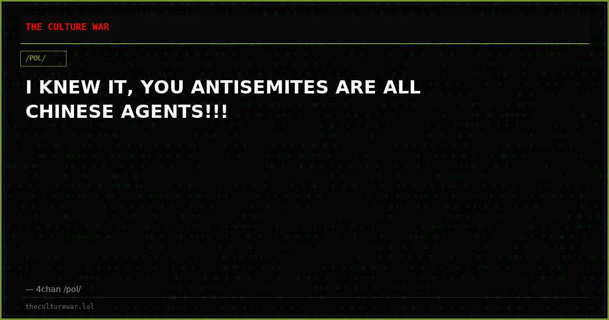I KNEW IT, YOU ANTISEMITES ARE ALL CHINESE AGENTS!!!