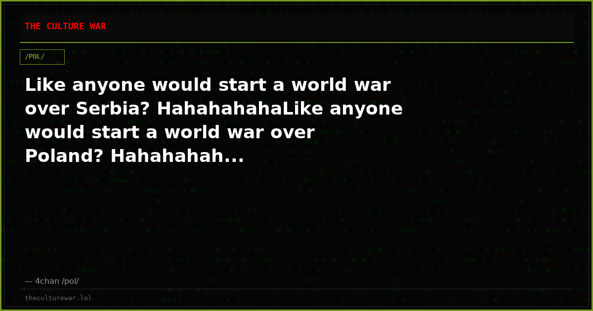 Like anyone would start a world war over Serbia? HahahahahaLike anyone would start a world war over Poland? Hahahahah...