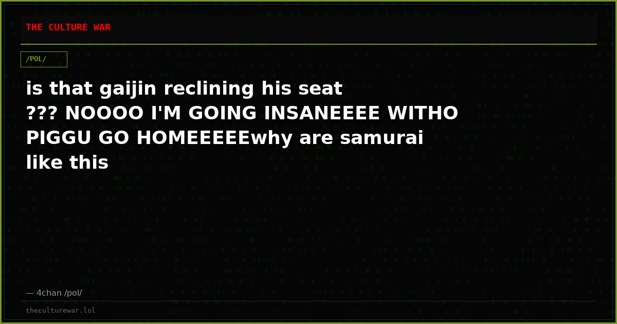 is that gaijin reclining his seat ??? NOOOO I'M GOING INSANEEEE WITHO PIGGU GO HOMEEEEEwhy are samurai like this