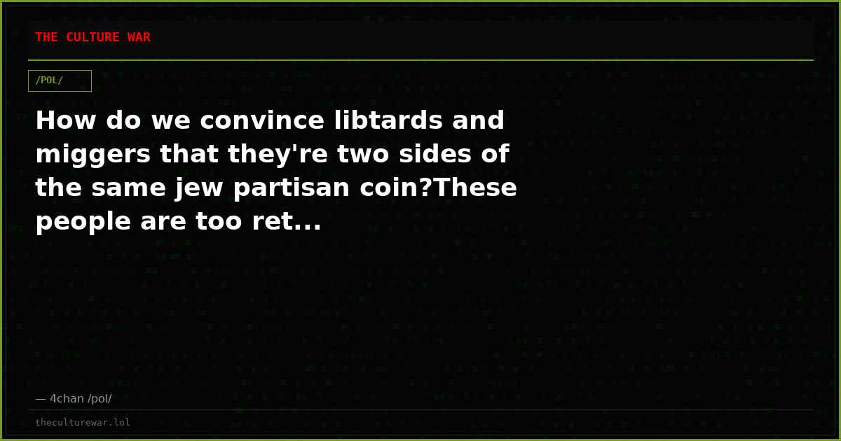 How do we convince libtards and miggers that they're two sides of the same jew partisan coin?These people are too ret...