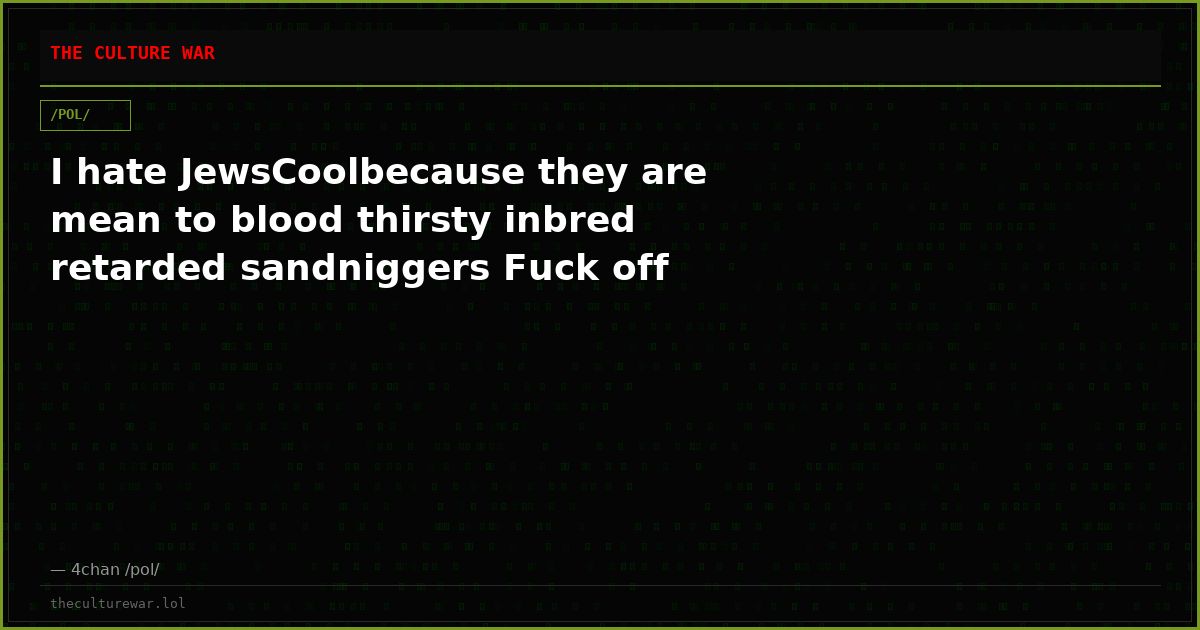 I hate JewsCoolbecause they are mean to blood thirsty inbred retarded sandniggers Fuck off