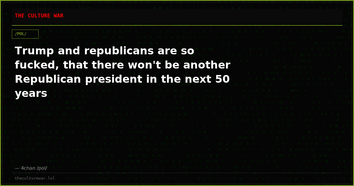 Trump and republicans are so fucked, that there won't be another Republican president in the next 50 years