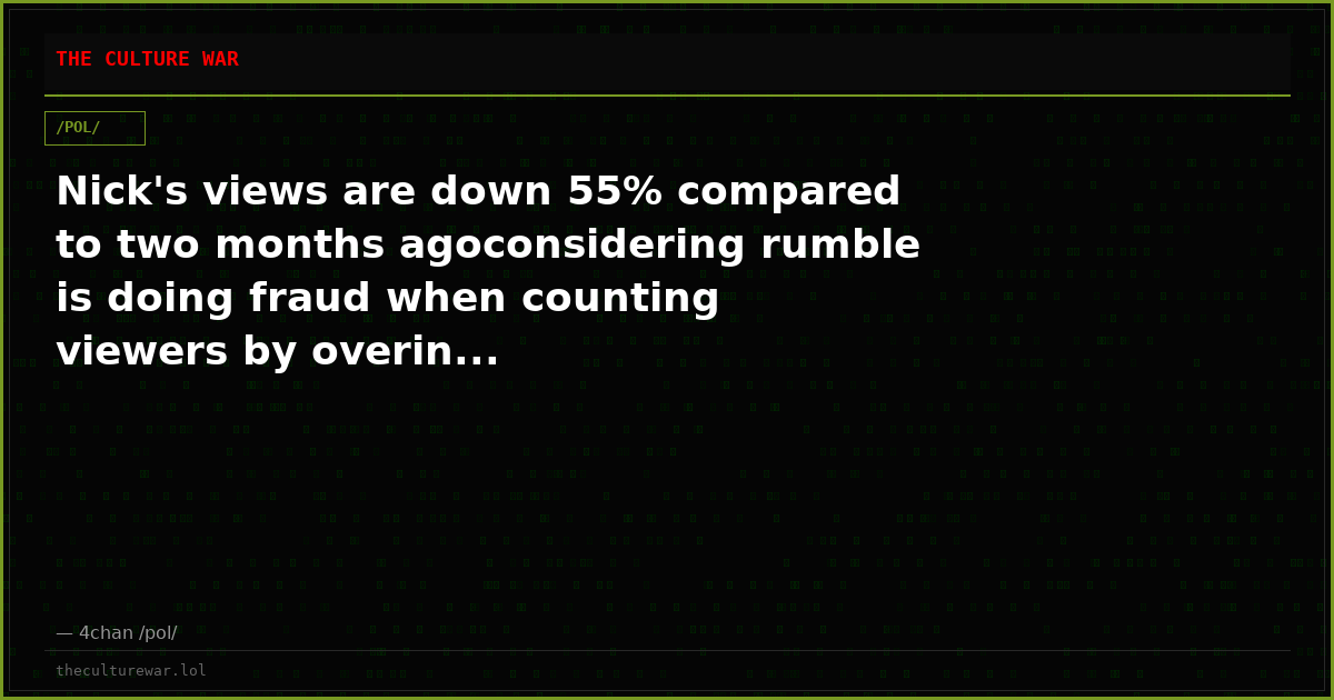 Nick's views are down 55% compared to two months agoconsidering rumble is doing fraud when counting viewers by overin...