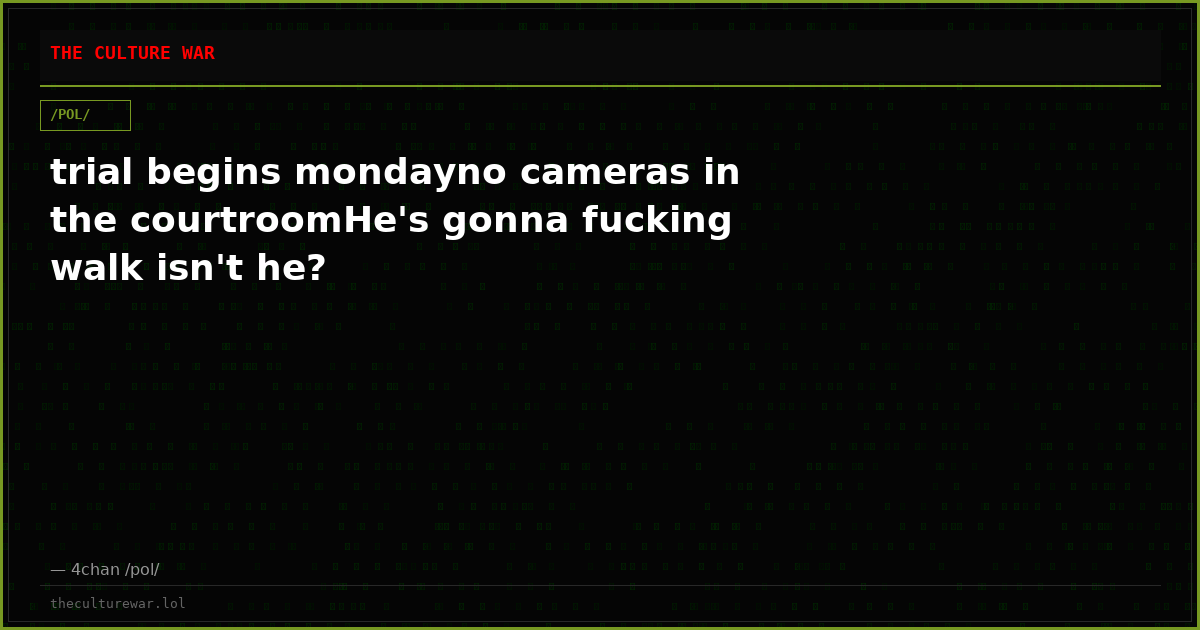 trial begins mondayno cameras in the courtroomHe's gonna fucking walk isn't he?