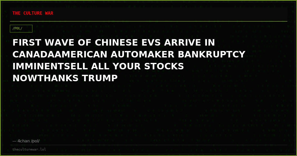 FIRST WAVE OF CHINESE EVS ARRIVE IN CANADAAMERICAN AUTOMAKER BANKRUPTCY IMMINENTSELL ALL YOUR STOCKS NOWTHANKS TRUMP