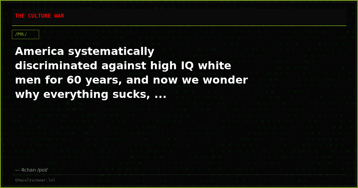 America systematically discriminated against high IQ white men for 60 years, and now we wonder why everything sucks, ...