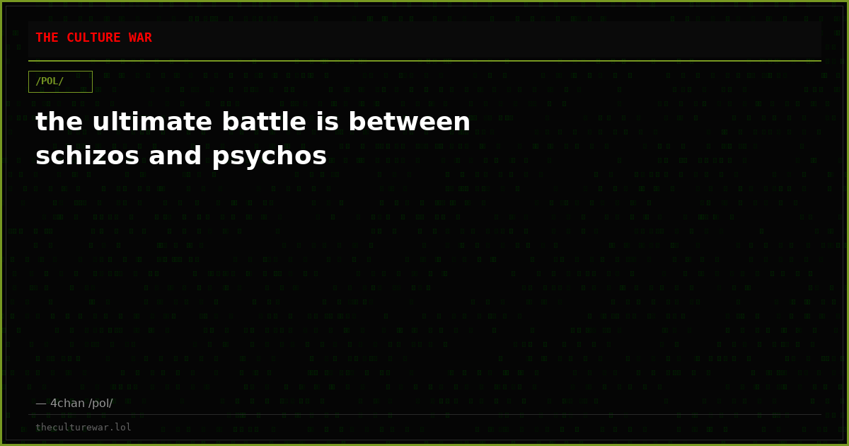 the ultimate battle is between schizos and psychos
