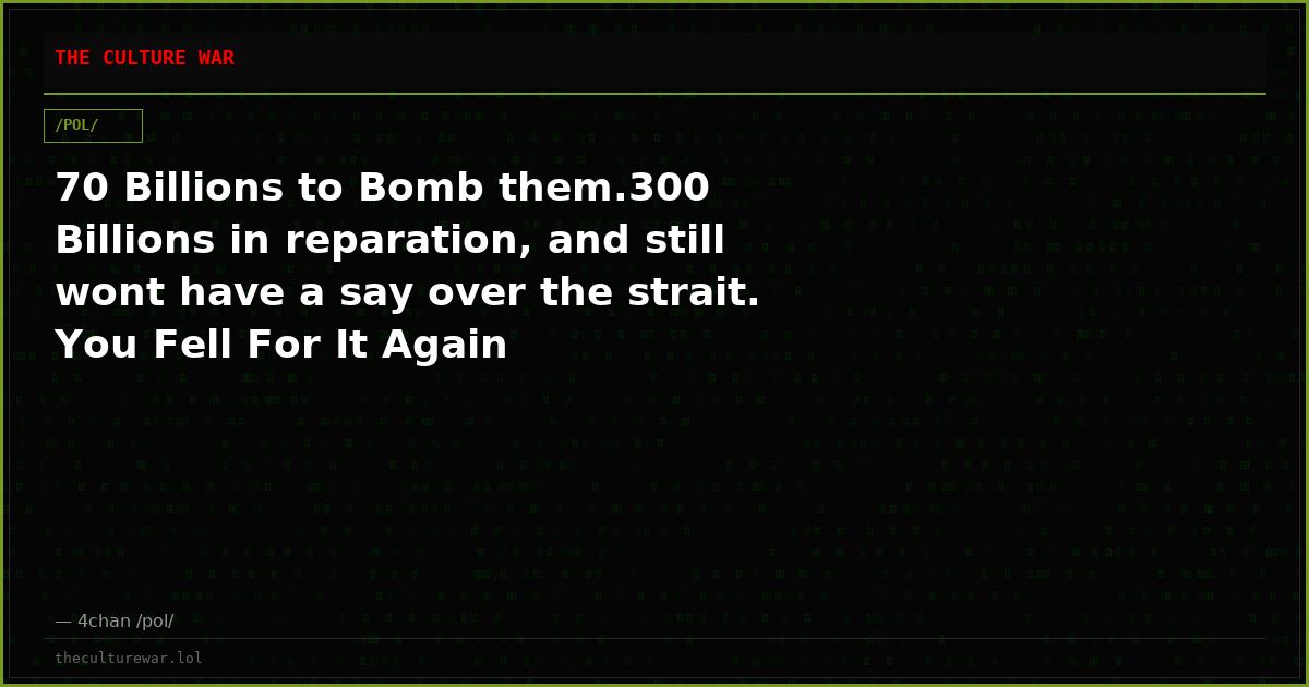 70 Billions to Bomb them.300 Billions in reparation, and still wont have a say over the strait. You Fell For It Again