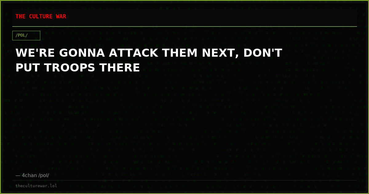 WE'RE GONNA ATTACK THEM NEXT, DON'T PUT TROOPS THERE
