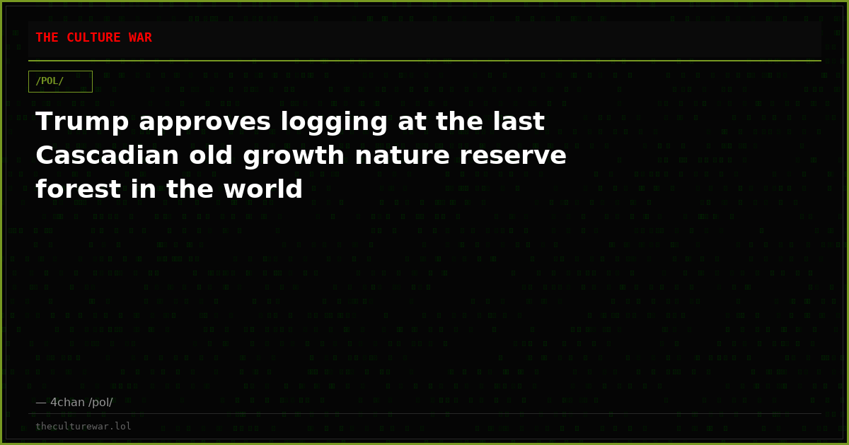 Trump approves logging at the last Cascadian old growth nature reserve forest in the world