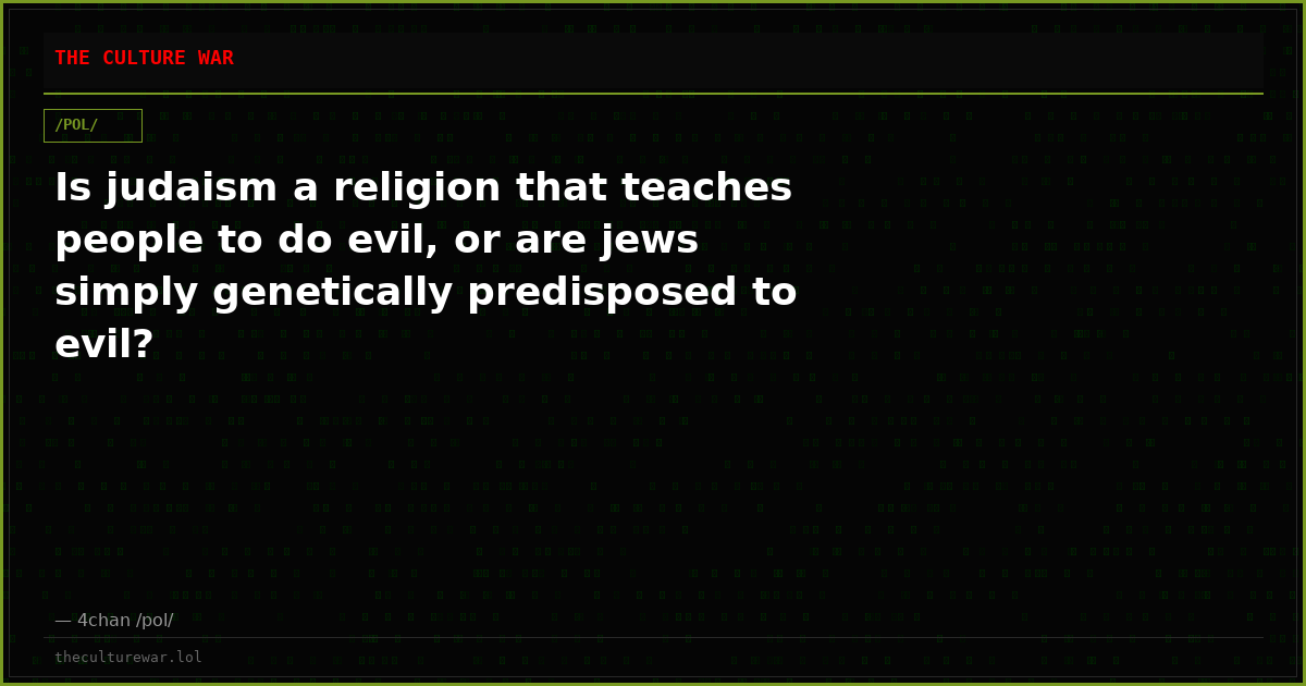 Is judaism a religion that teaches people to do evil, or are jews simply genetically predisposed to evil?
