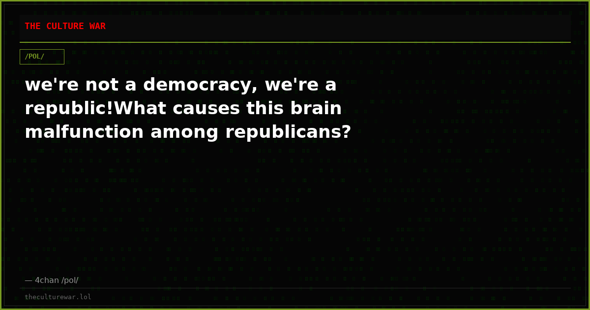 we're not a democracy, we're a republic!What causes this brain malfunction among republicans?