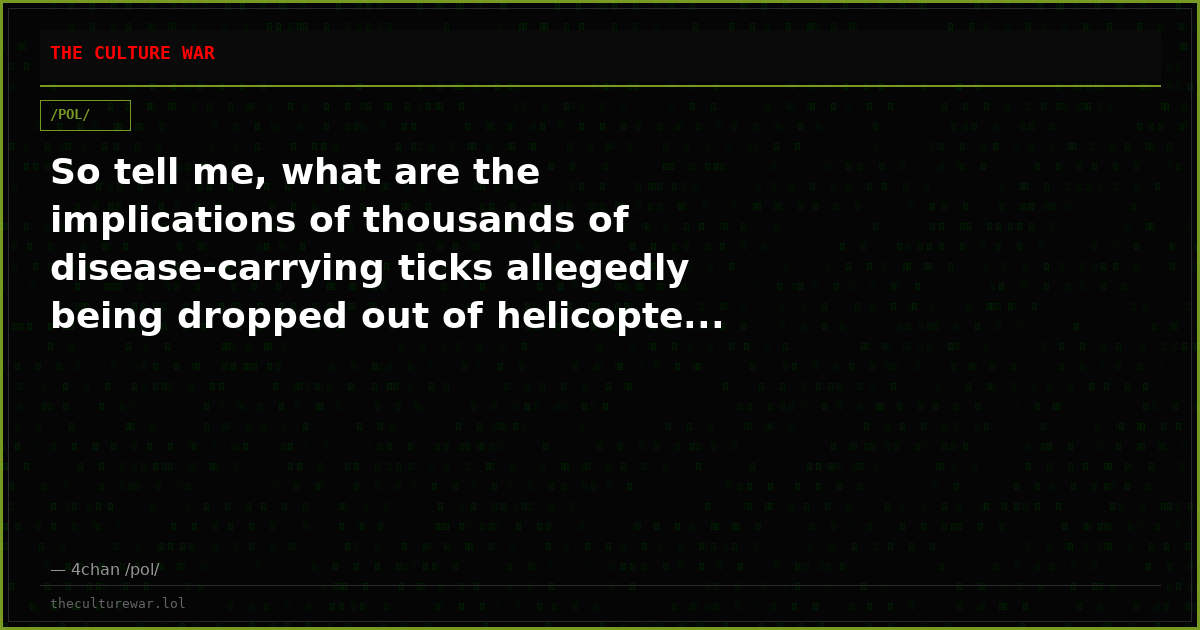 So tell me, what are the implications of thousands of disease-carrying ticks allegedly being dropped out of helicopte...