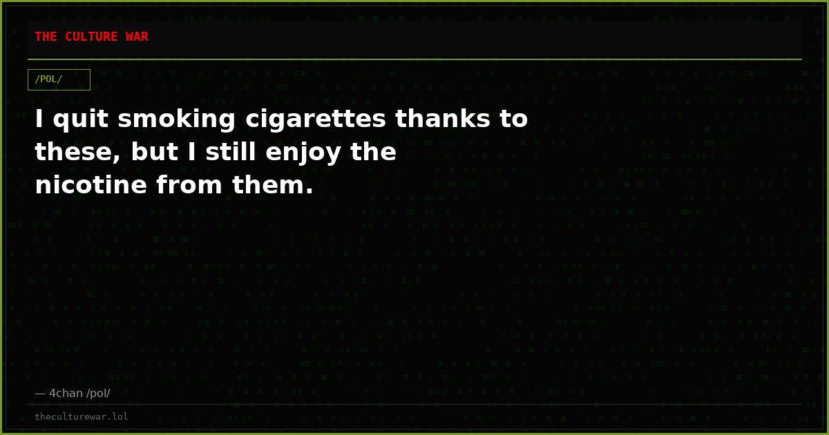I quit smoking cigarettes thanks to these, but I still enjoy the nicotine from them.