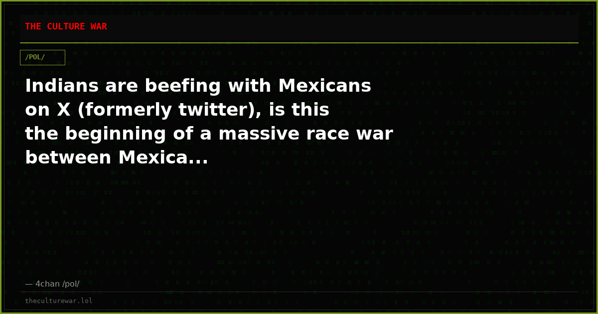 Indians are beefing with Mexicans on X (formerly twitter), is this the beginning of a massive race war between Mexica...