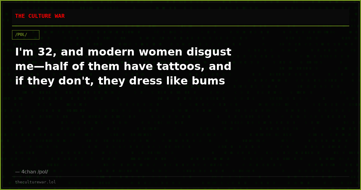 I'm 32, and modern women disgust me—half of them have tattoos, and if they don't, they dress like bums